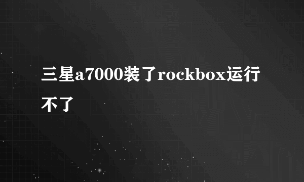 三星a7000装了rockbox运行不了