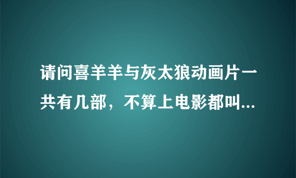 请问喜羊羊与灰太狼动画片一共有几部，不算上电影都叫什么名字，要求按顺序排序？