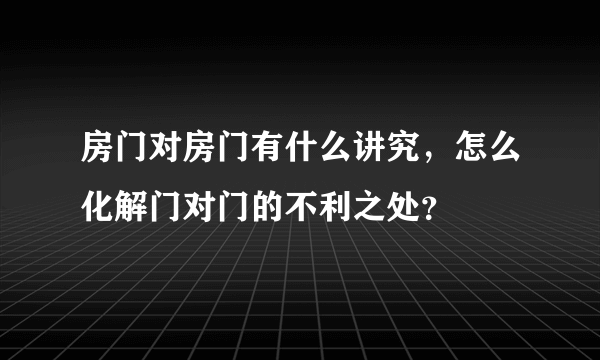 房门对房门有什么讲究，怎么化解门对门的不利之处？