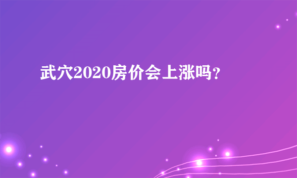 武穴2020房价会上涨吗？