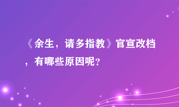 《余生，请多指教》官宣改档，有哪些原因呢？