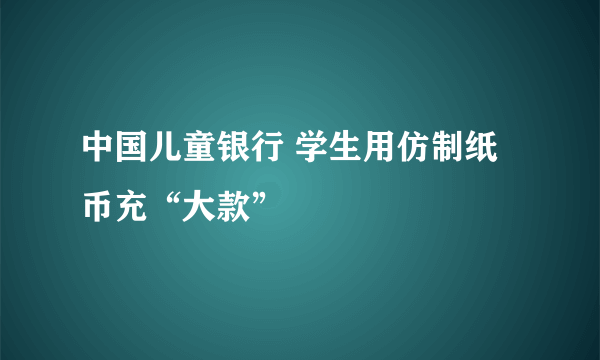 中国儿童银行 学生用仿制纸币充“大款”