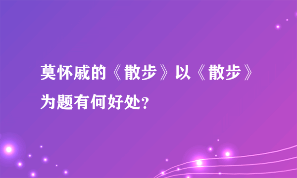 莫怀戚的《散步》以《散步》为题有何好处？