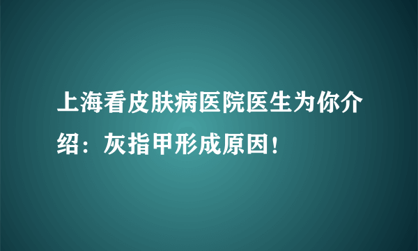 上海看皮肤病医院医生为你介绍：灰指甲形成原因！