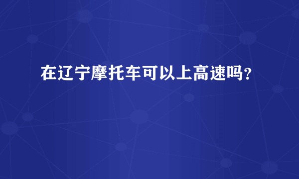 在辽宁摩托车可以上高速吗？