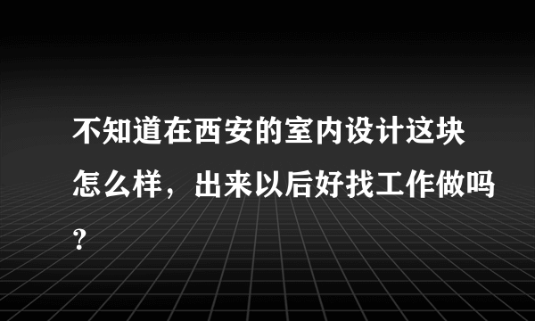 不知道在西安的室内设计这块怎么样，出来以后好找工作做吗？