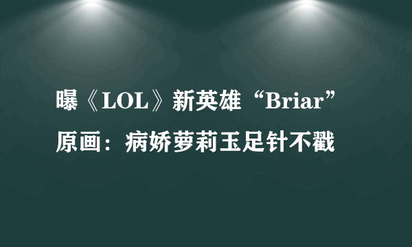 曝《LOL》新英雄“Briar”原画：病娇萝莉玉足针不戳