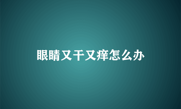 眼睛又干又痒怎么办