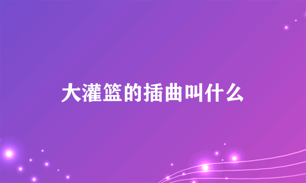 大灌篮的插曲叫什么