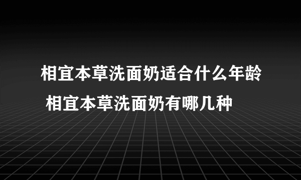 相宜本草洗面奶适合什么年龄 相宜本草洗面奶有哪几种