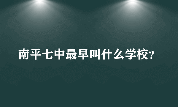 南平七中最早叫什么学校？