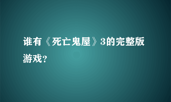 谁有《死亡鬼屋》3的完整版游戏？