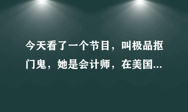 今天看了一个节目，叫极品抠门鬼，她是会计师，在美国。想知道一个月赚多少钱，谁知道呀