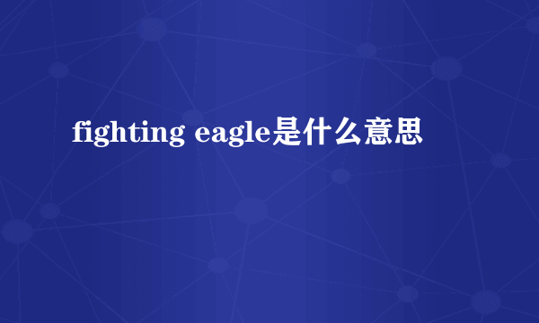 fighting eagle是什么意思