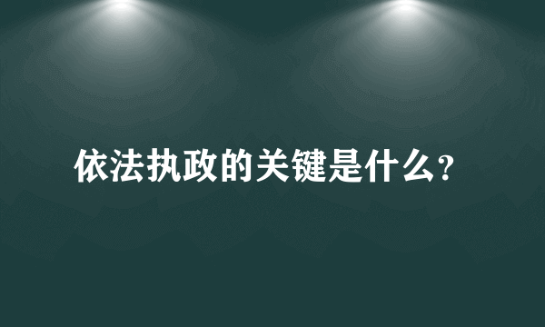 依法执政的关键是什么？