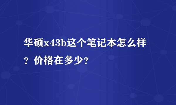 华硕x43b这个笔记本怎么样？价格在多少？