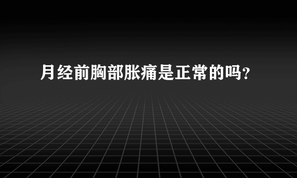 月经前胸部胀痛是正常的吗？