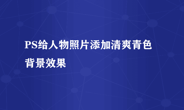 PS给人物照片添加清爽青色背景效果