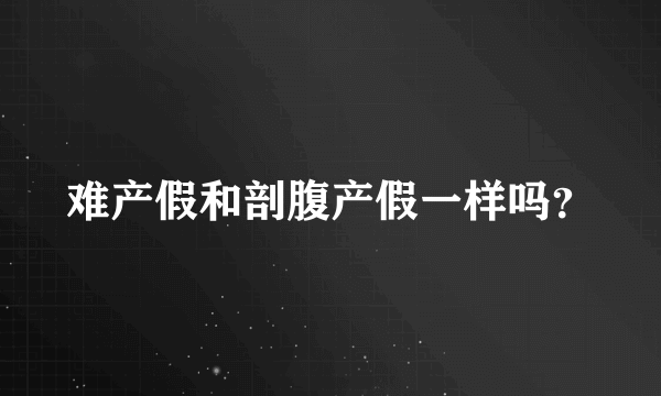 难产假和剖腹产假一样吗？