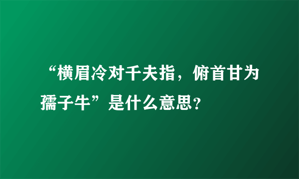 “横眉冷对千夫指，俯首甘为孺子牛”是什么意思？