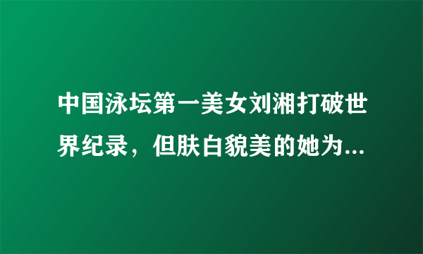 中国泳坛第一美女刘湘打破世界纪录，但肤白貌美的她为何会变得如此黝黑？