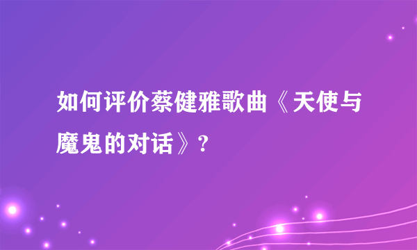 如何评价蔡健雅歌曲《天使与魔鬼的对话》?