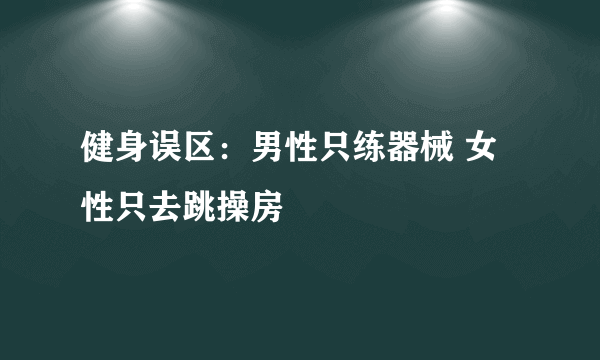 健身误区：男性只练器械 女性只去跳操房