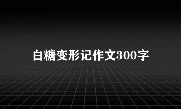 白糖变形记作文300字