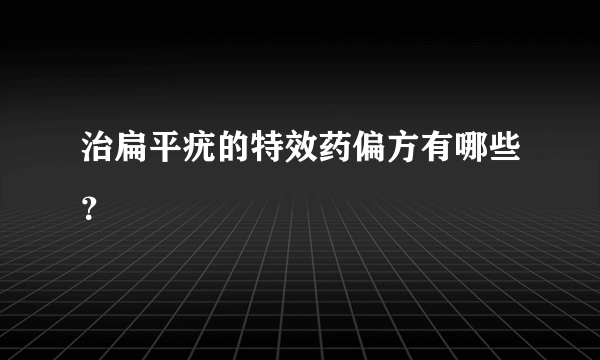 治扁平疣的特效药偏方有哪些？