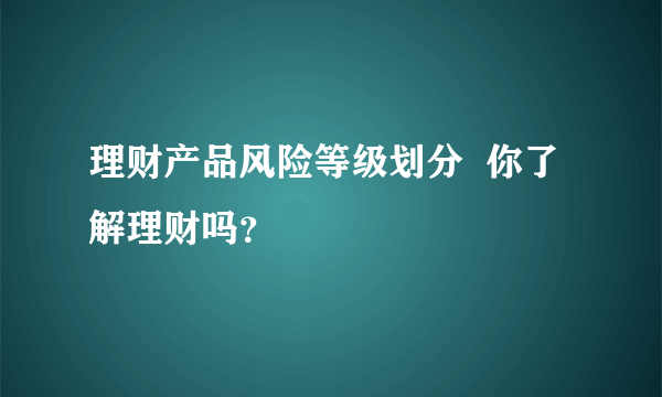 理财产品风险等级划分  你了解理财吗？