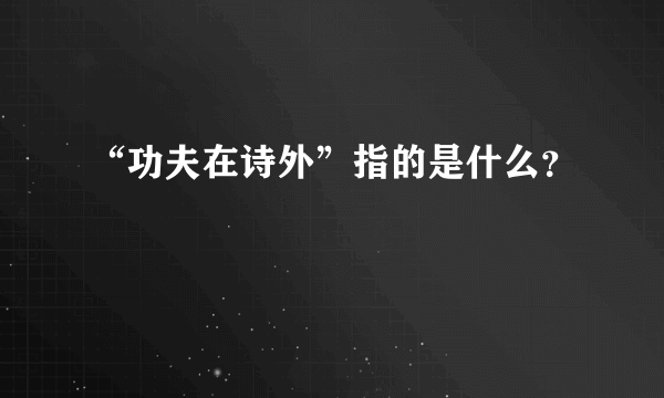 “功夫在诗外”指的是什么？