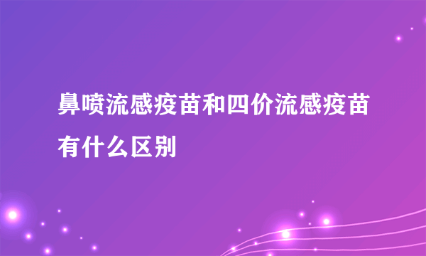 鼻喷流感疫苗和四价流感疫苗有什么区别