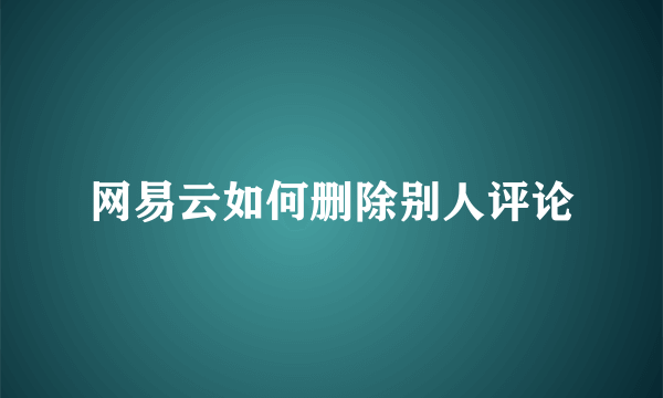 网易云如何删除别人评论