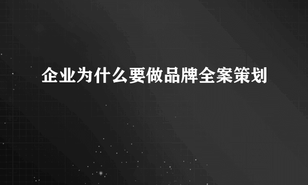 企业为什么要做品牌全案策划