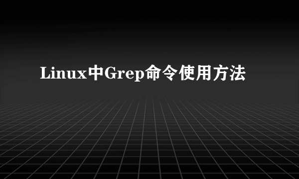 Linux中Grep命令使用方法