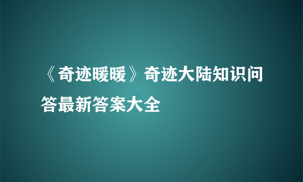 《奇迹暖暖》奇迹大陆知识问答最新答案大全