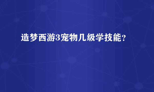 造梦西游3宠物几级学技能？