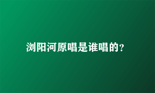 浏阳河原唱是谁唱的？