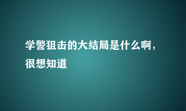 学警狙击的大结局是什么啊，很想知道