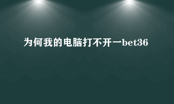 为何我的电脑打不开一bet36