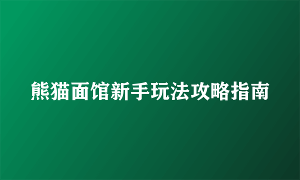 熊猫面馆新手玩法攻略指南