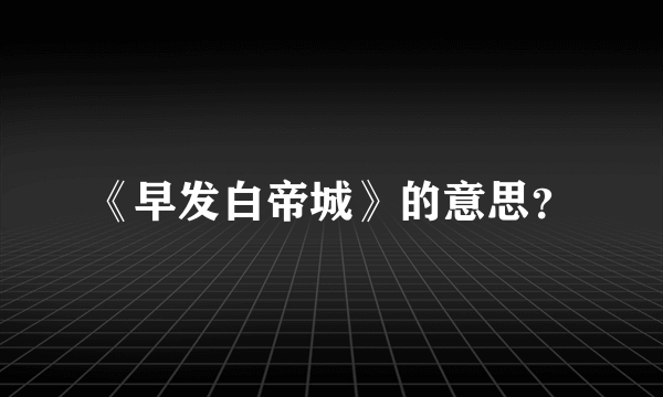 《早发白帝城》的意思？