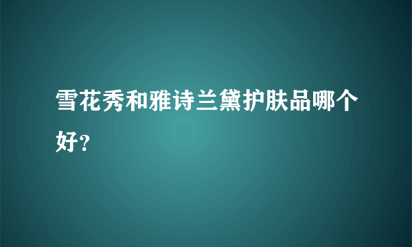 雪花秀和雅诗兰黛护肤品哪个好？