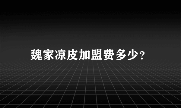 魏家凉皮加盟费多少？