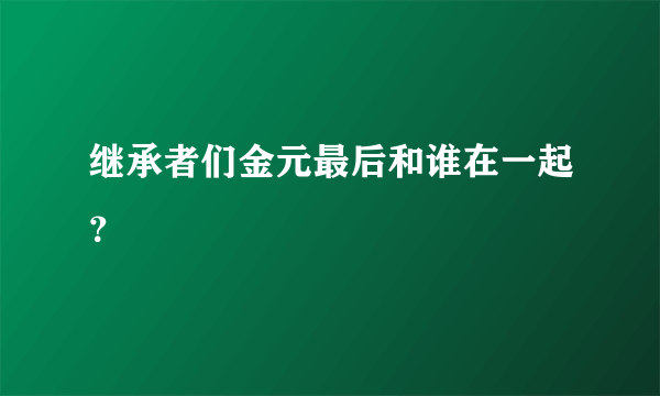 继承者们金元最后和谁在一起？