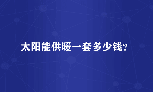 太阳能供暖一套多少钱？