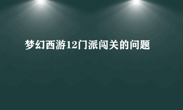 梦幻西游12门派闯关的问题