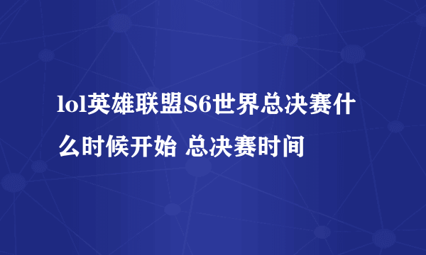 lol英雄联盟S6世界总决赛什么时候开始 总决赛时间