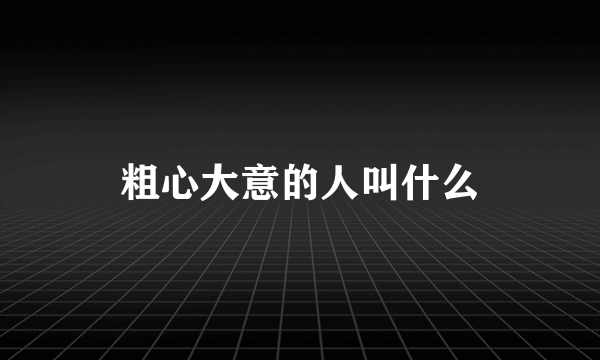 粗心大意的人叫什么