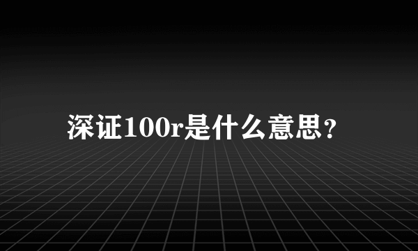 深证100r是什么意思？